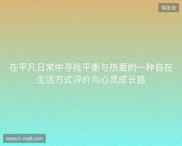 在平凡日常中寻找平衡与热爱的一种自在生活方式评价与心灵成长路